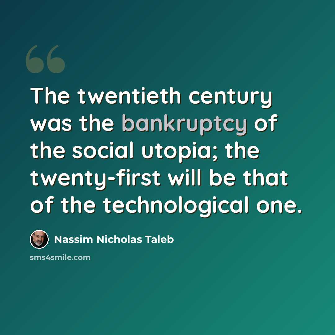 “The twentieth century was the bankruptcy of the social utopia; the twenty-first will be that of the technological one.” quote by Nassim Nicholas Taleb