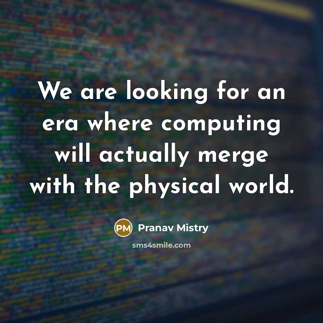 “We are looking for an era where computing will actually merge with the physical world.” quote by Pranav Mistry