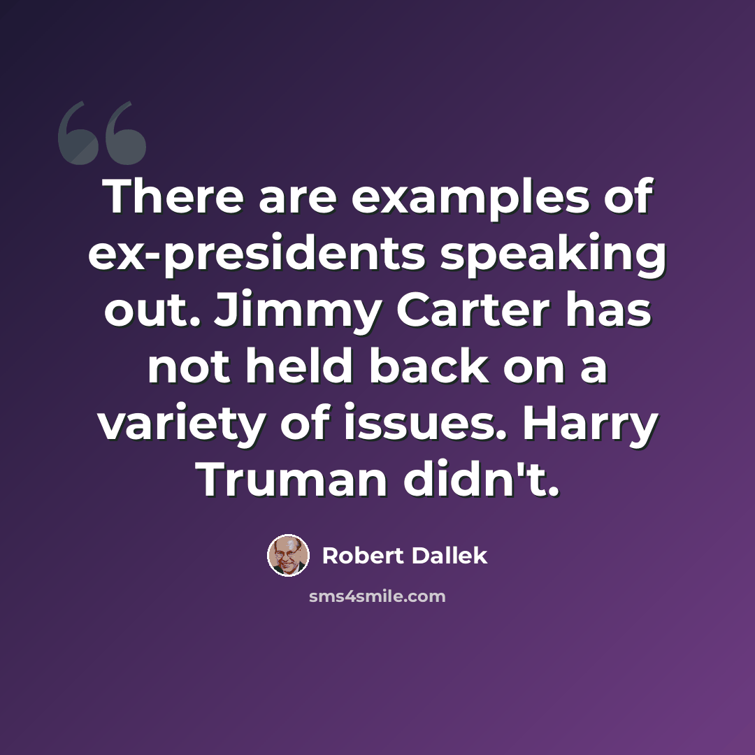 “There are examples of ex-presidents speaking out. Jimmy Carter has not held back on a variety of issues. Harry Truman didn't.” quote by Robert Dallek