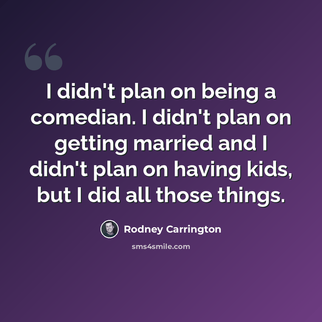 “I didn't plan on being a comedian. I didn't plan on getting married and I didn't plan on having kids, but I did all those things.” quote by Rodney Carrington
