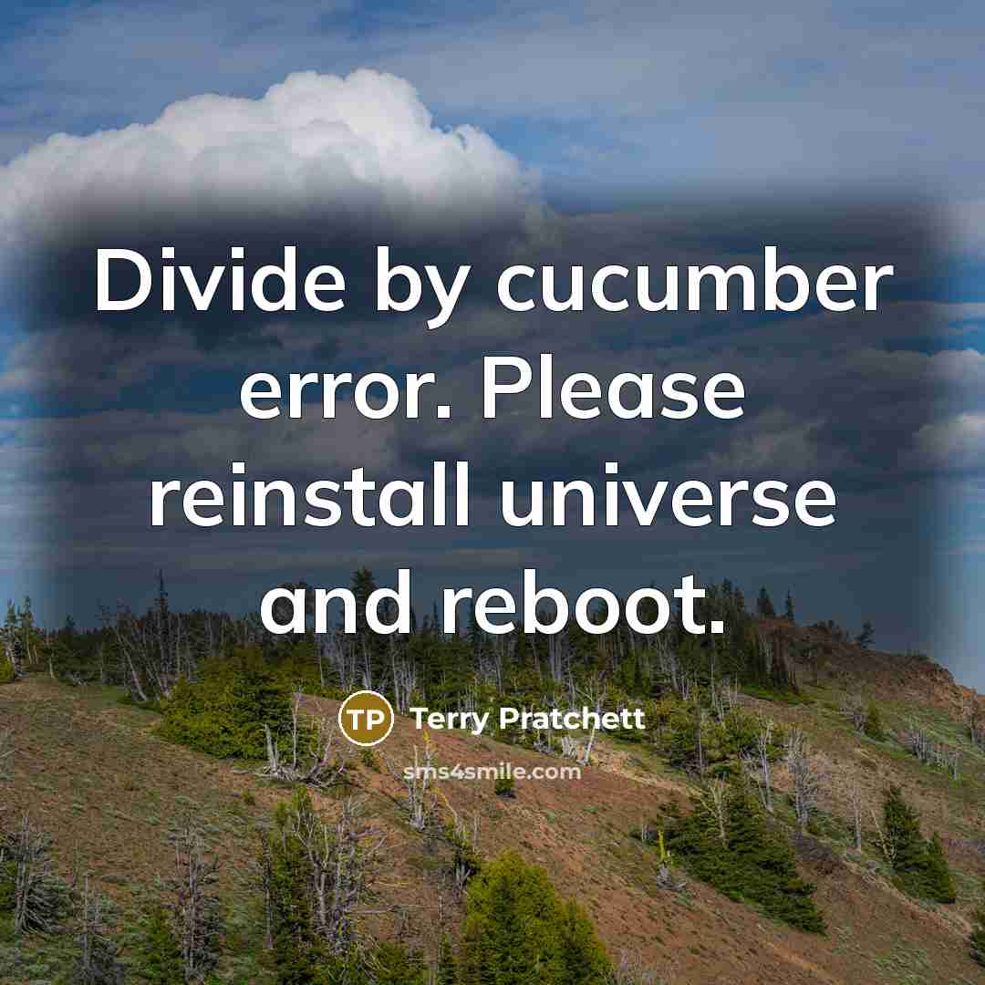 “Divide by cucumber error. Please reinstall universe and reboot.” quote by Terry Pratchett