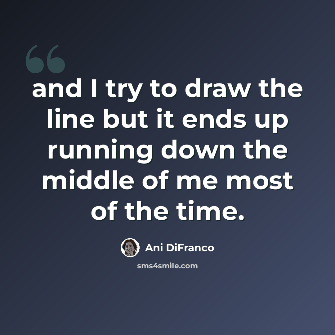 “and I try to draw the line but it ends up running down the middle of me most of the time.” quote by Ani DiFranco