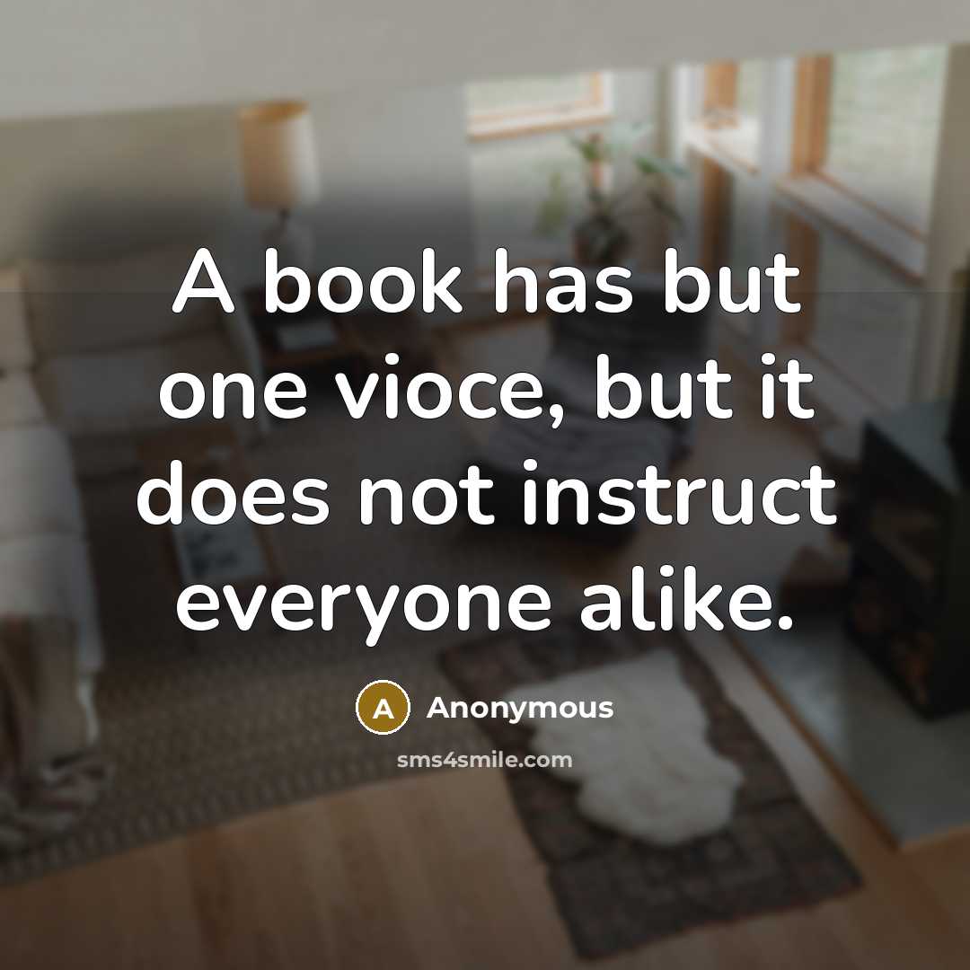 “A book has but one vioce, but it does not instruct everyone alike.” quote by Anonymous