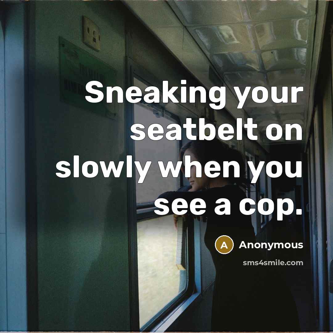 “Sneaking your seatbelt on slowly when you see a cop.” quote by Anonymous
