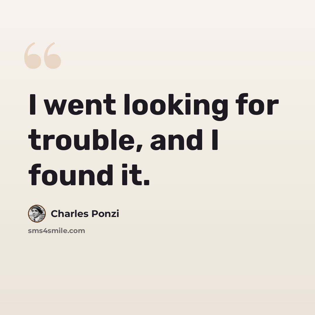 “I went looking for trouble, and I found it.” quote by Charles Ponzi