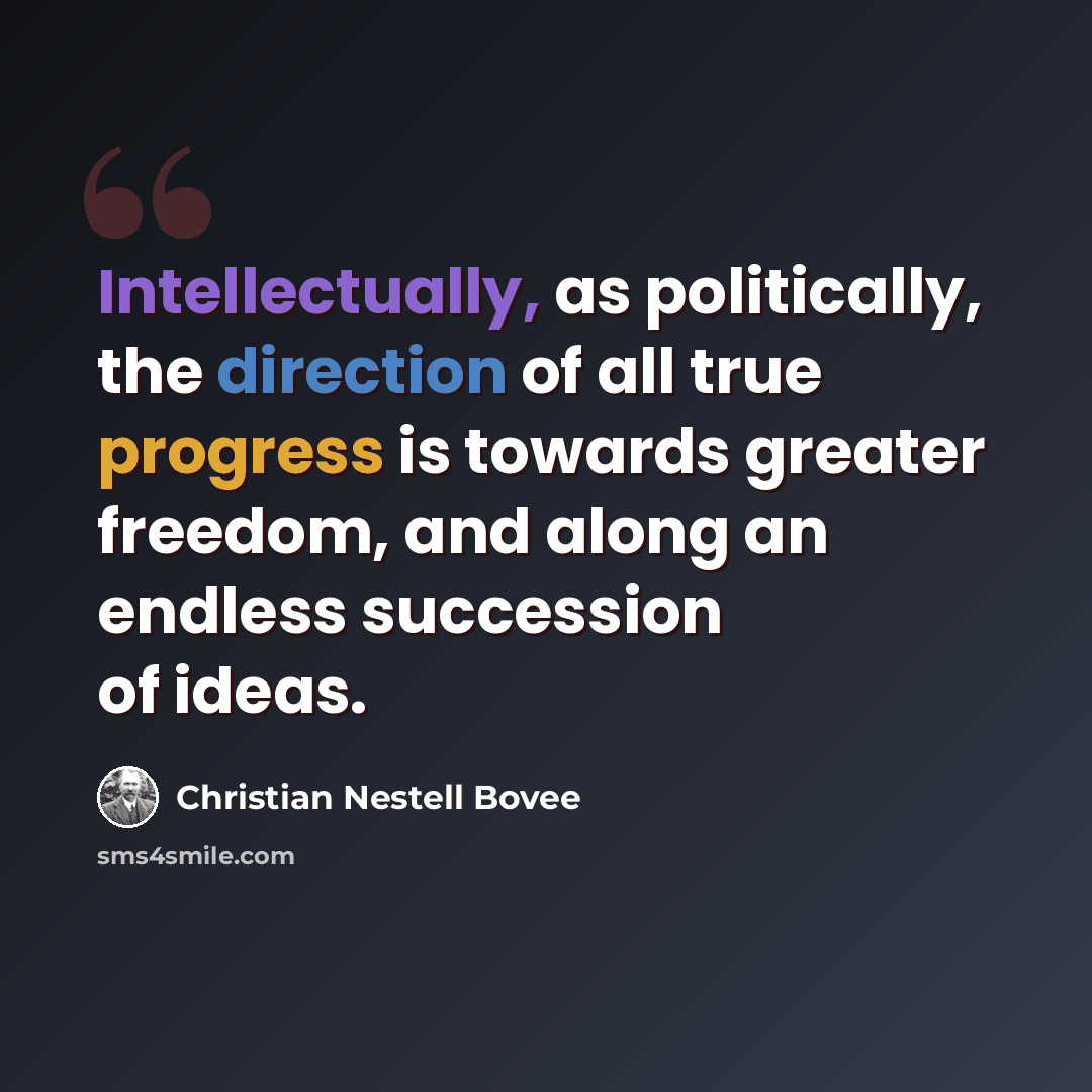 “Intellectually, as politically, the direction of all true progress is towards greater freedom, and along an endless succession of ideas.” quote by Christian Nestell Bovee