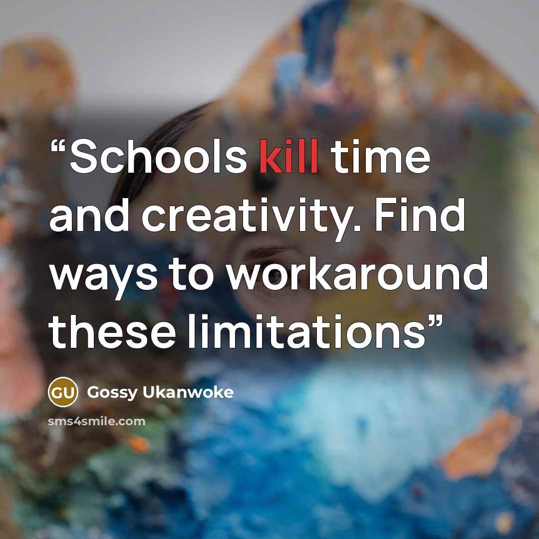 “Schools kill time and creativity. Find ways to workaround these limitations” quote by Gossy Ukanwoke