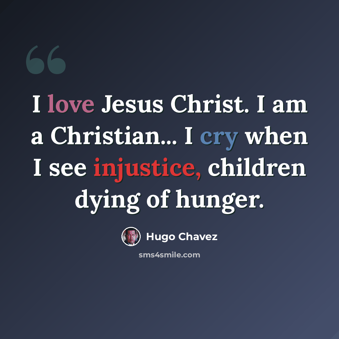 “I love Jesus Christ. I am a Christian... I cry when I see injustice, children dying of hunger.” quote by Hugo Chavez
