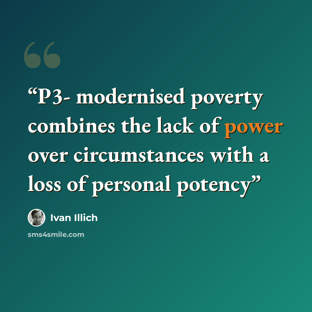 “P3- modernised poverty combines the lack of power over circumstances with a loss of personal potency” quote by Ivan Illich