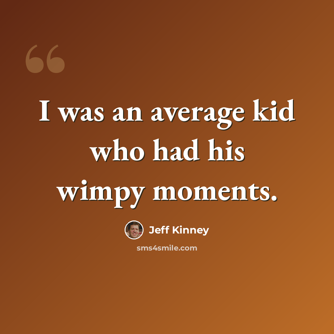 “I was an average kid who had his wimpy moments.” quote by Jeff Kinney