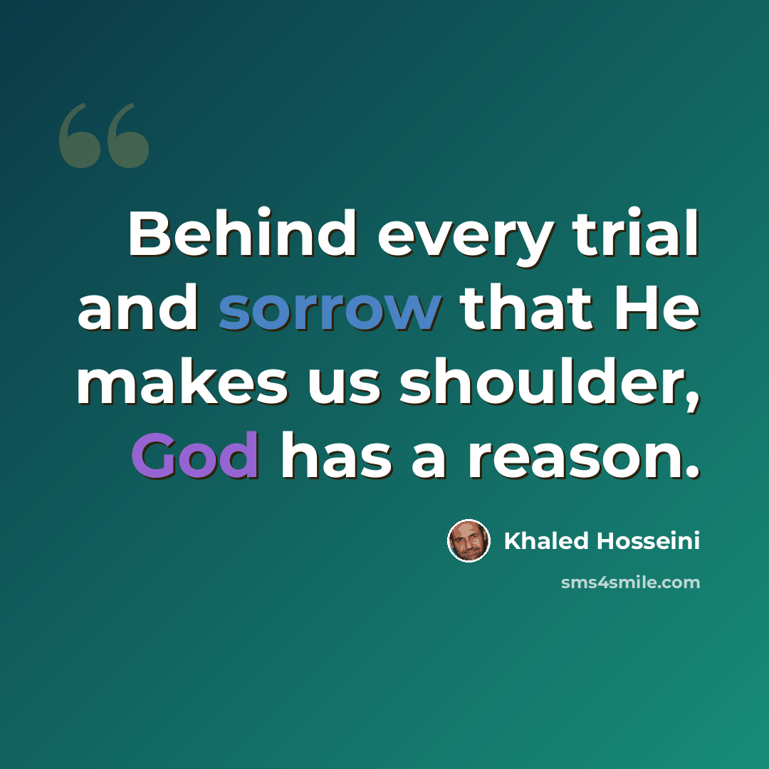 “Behind every trial and sorrow that He makes us shoulder, God has a reason.” quote by Khaled Hosseini