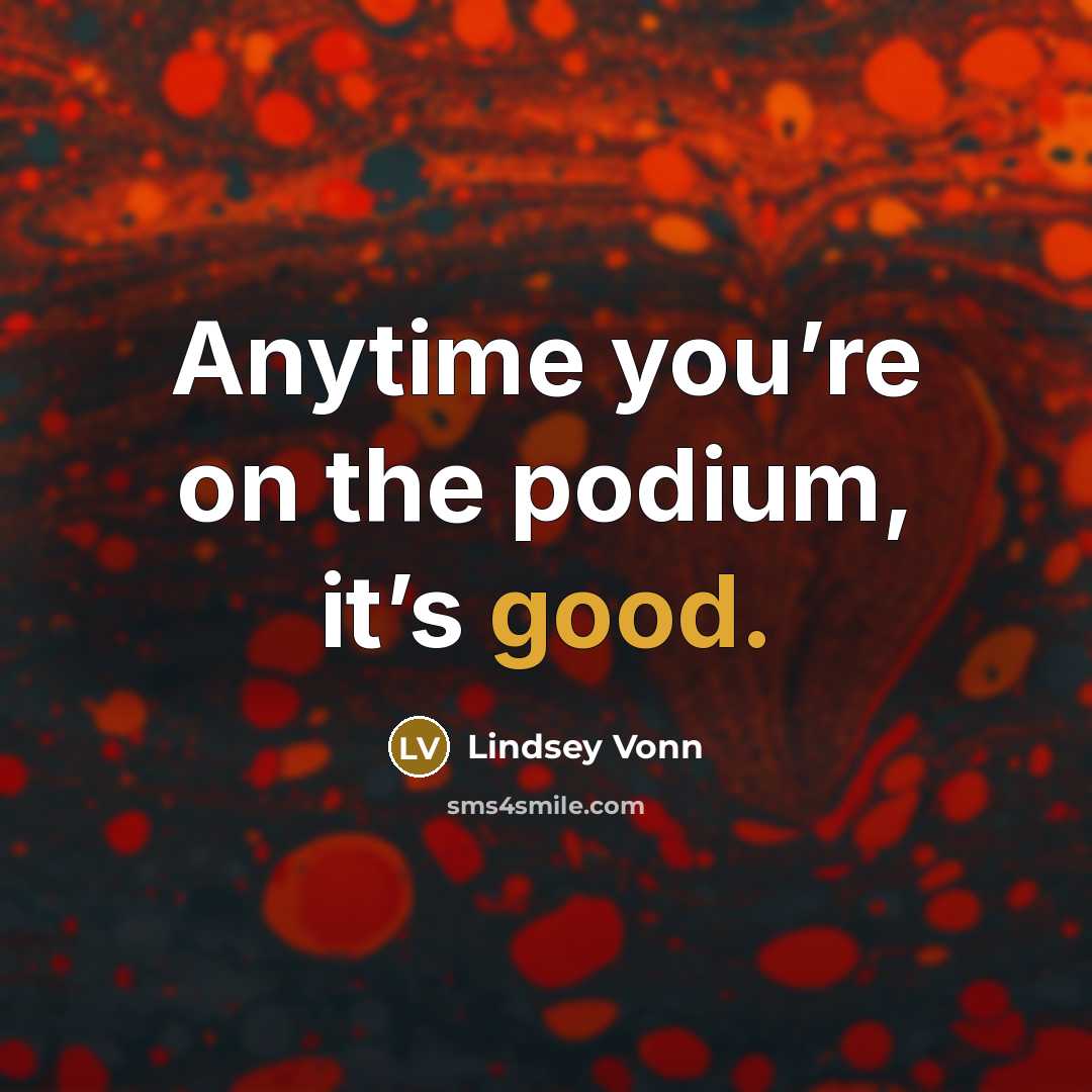 “Anytime you’re on the podium, it’s good.” quote by Lindsey Vonn