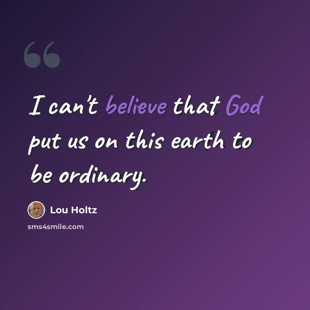“I can't believe that God put us on this earth to be ordinary.” quote by Lou Holtz
