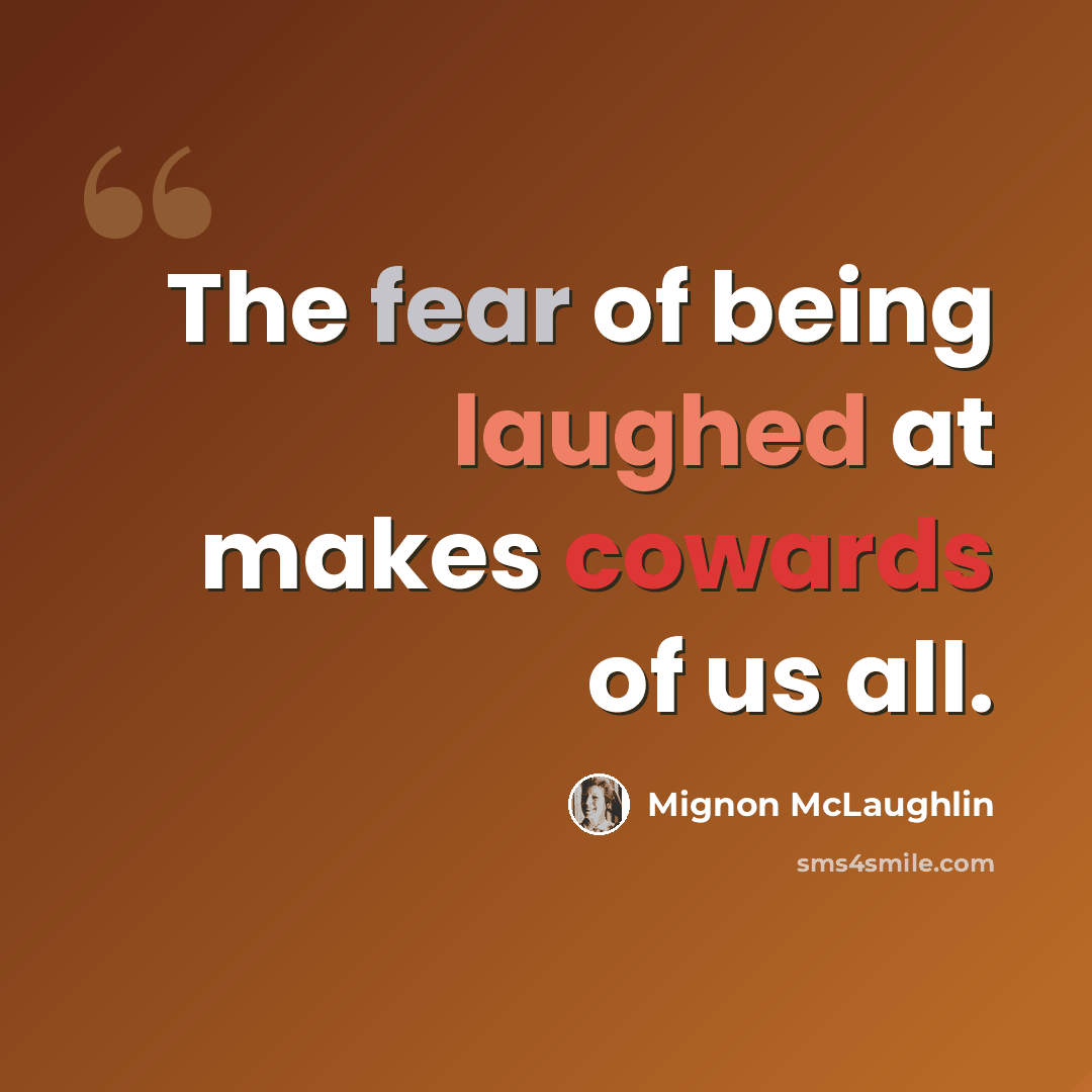 “The fear of being laughed at makes cowards of us all.” quote by Mignon McLaughlin