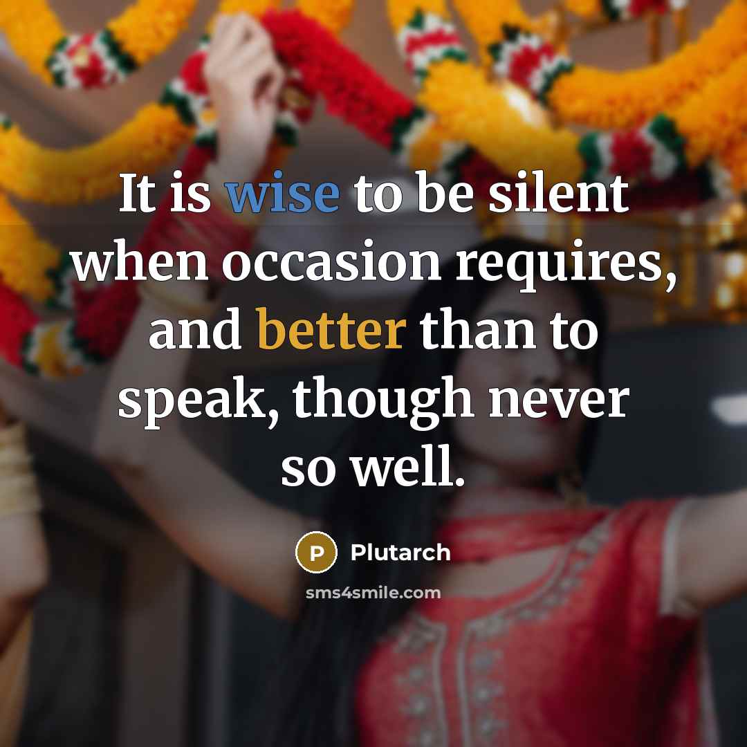 “It is wise to be silent when occasion requires, and better than to speak, though never so well.” quote by Plutarch