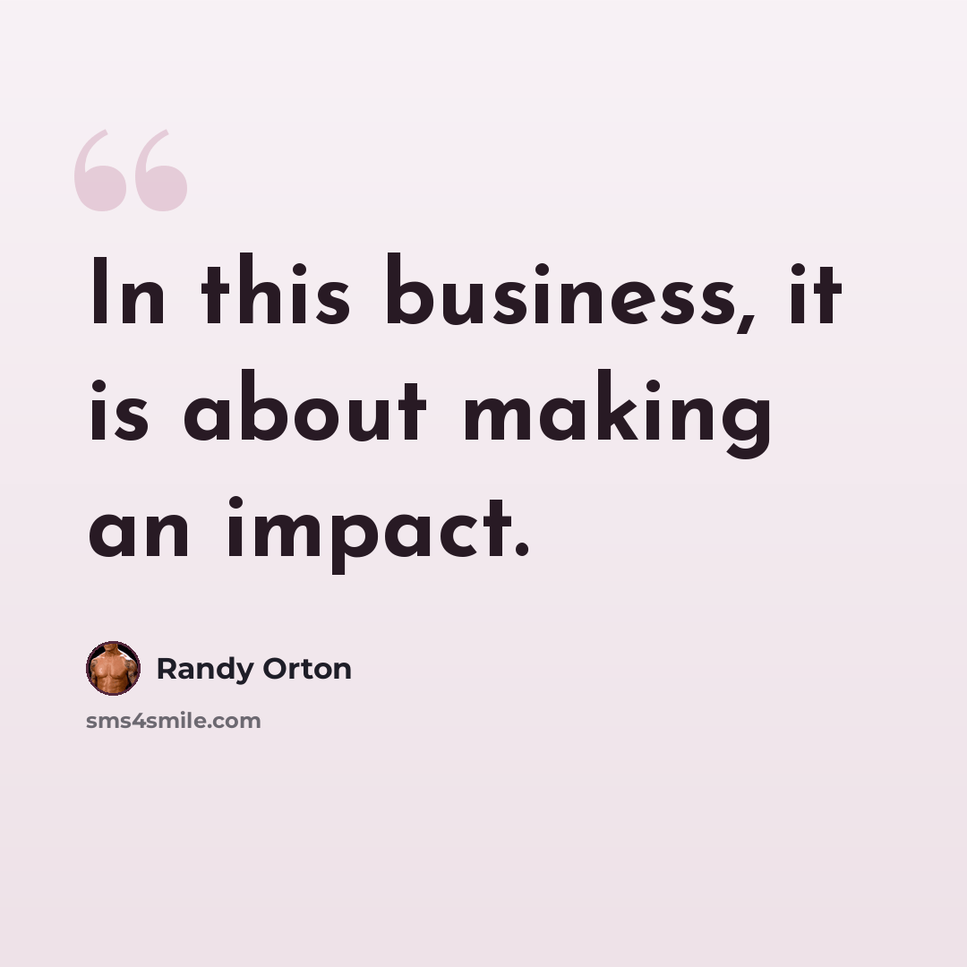 “In this business, it is about making an impact.” quote by Randy Orton