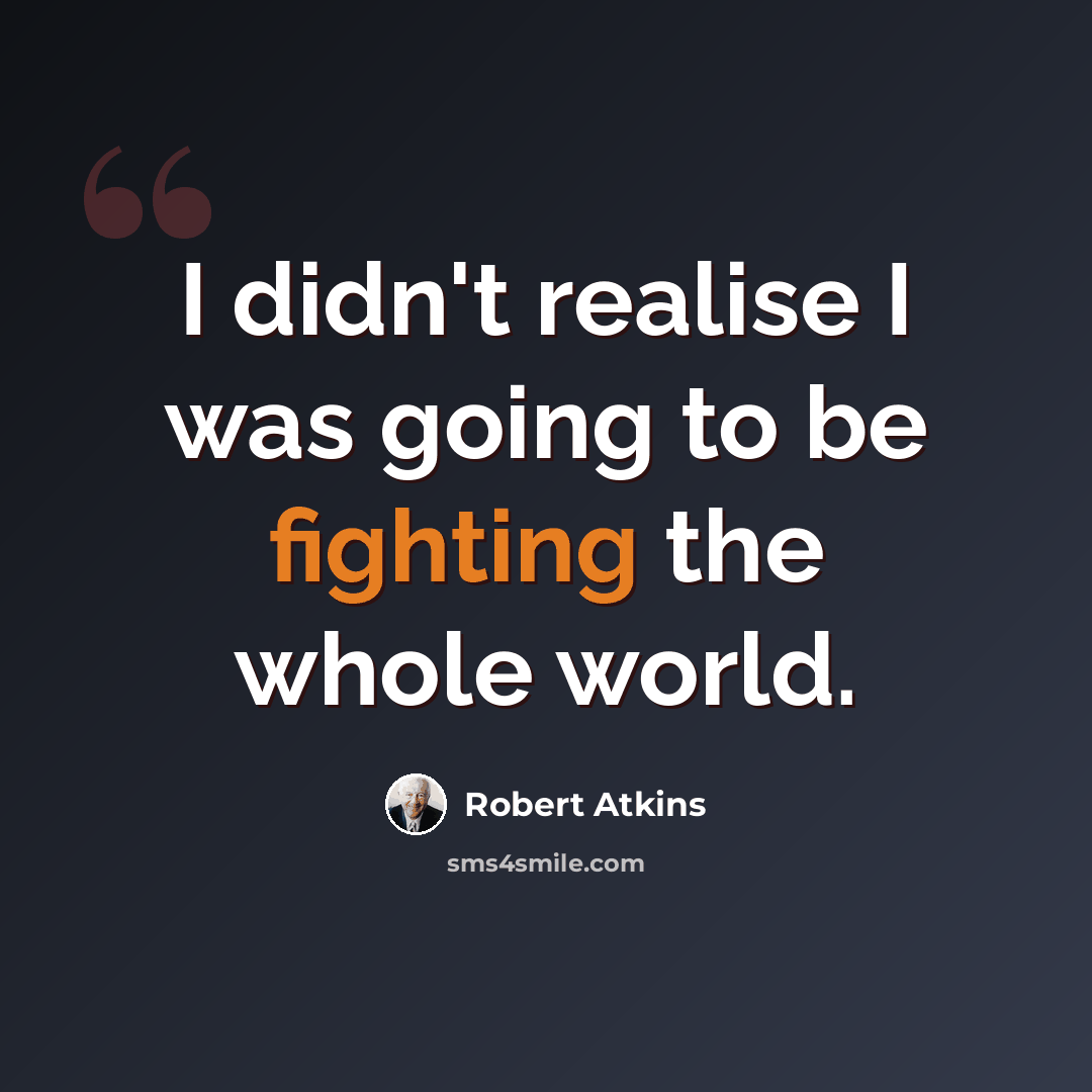 “I didn't realise I was going to be fighting the whole world.” quote by Robert Atkins