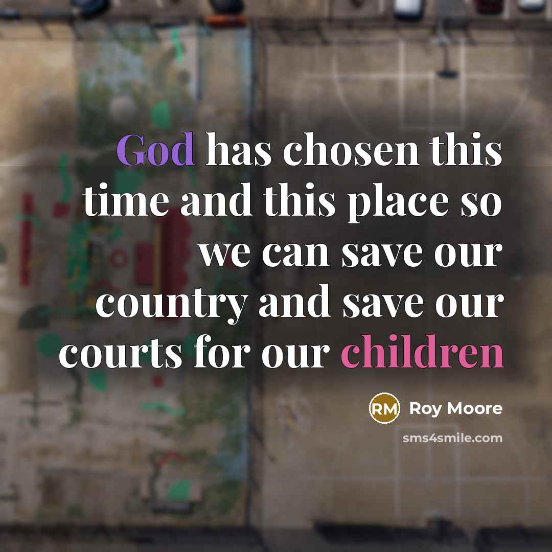 “God has chosen this time and this place so we can save our country and save our courts for our children” quote by Roy Moore