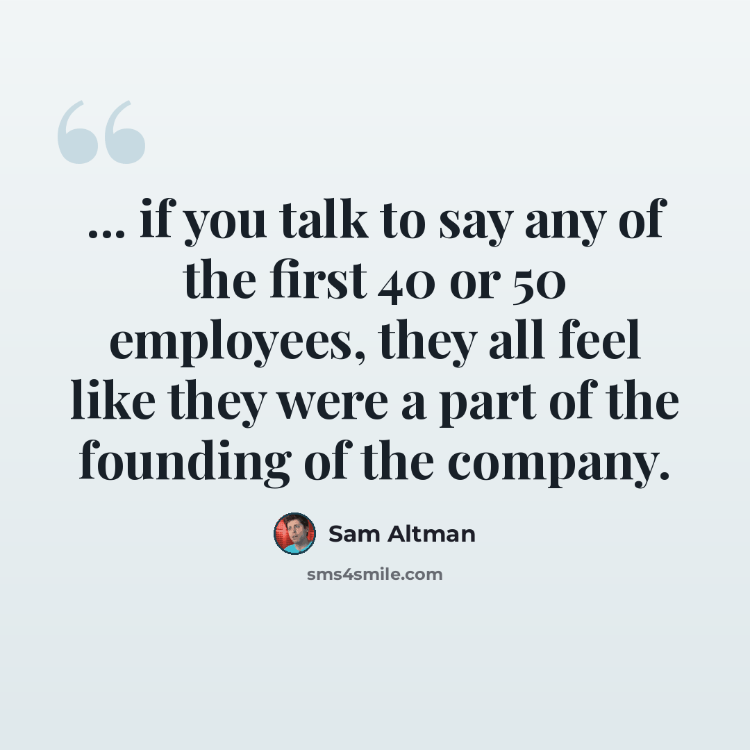 “... if you talk to say any of the first 40 or 50 employees, they all feel like they were a part of the founding of the company.” quote by Sam Altman