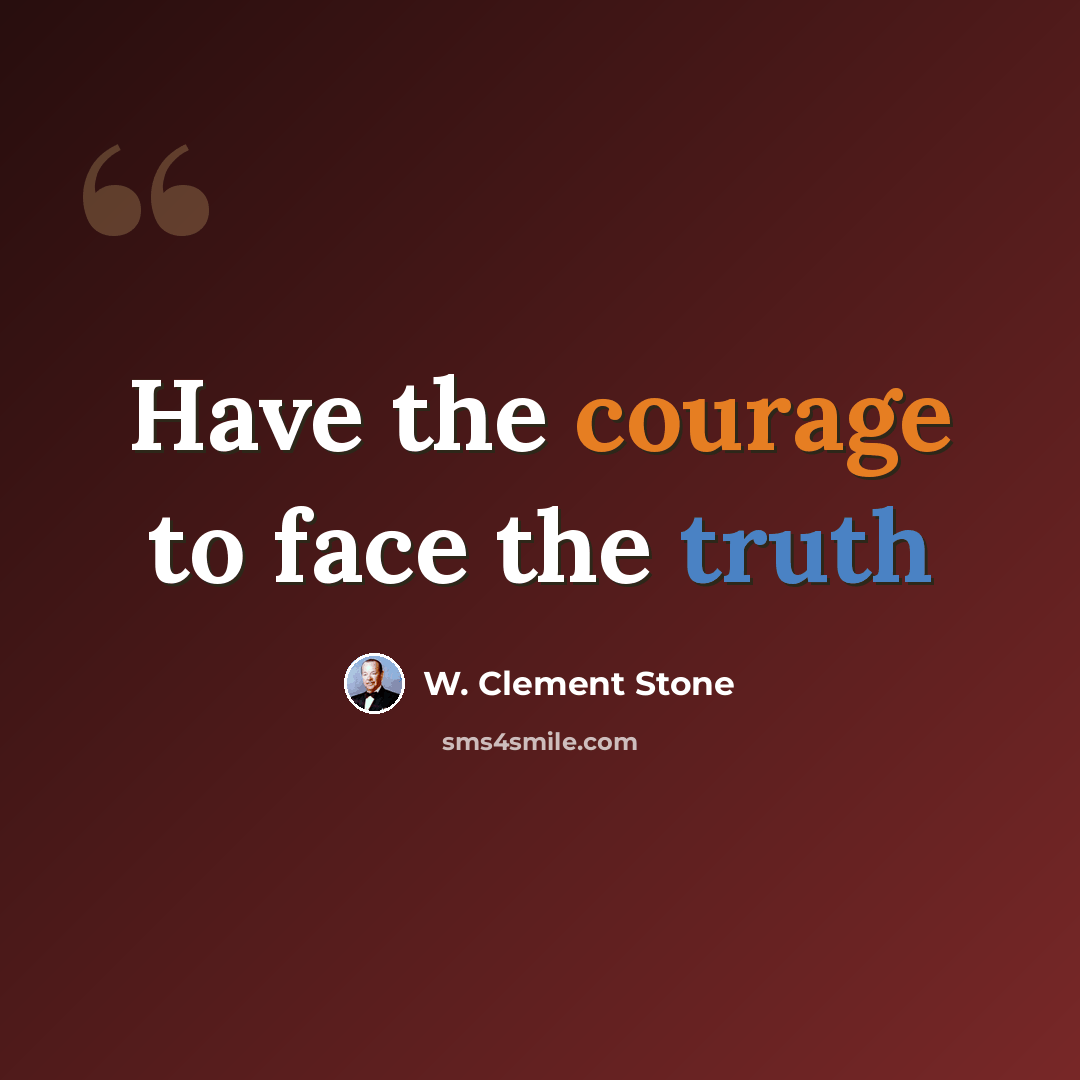 “Have the courage to face the truth” quote by W. Clement Stone