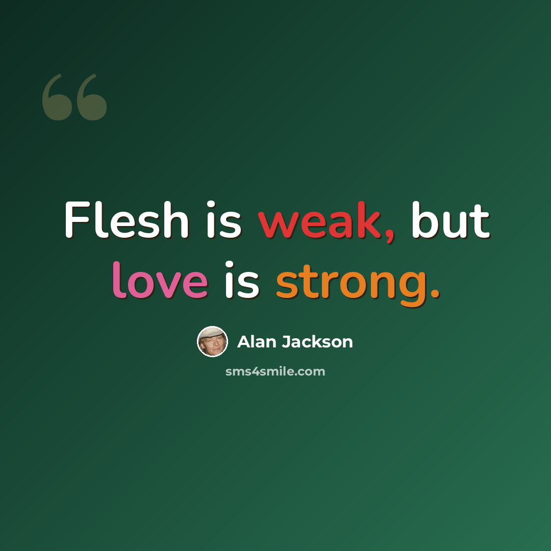“Flesh is weak, but love is strong.” quote by Alan Jackson