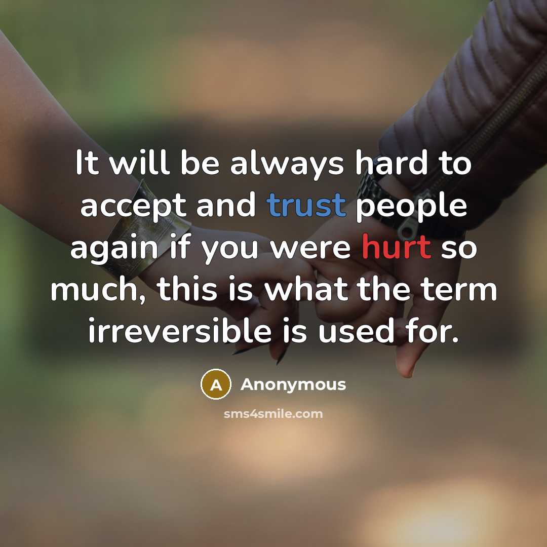 “It will be always hard to accept and trust people again if you were hurt so much, this is what the term irreversible is used for.” quote by Anonymous