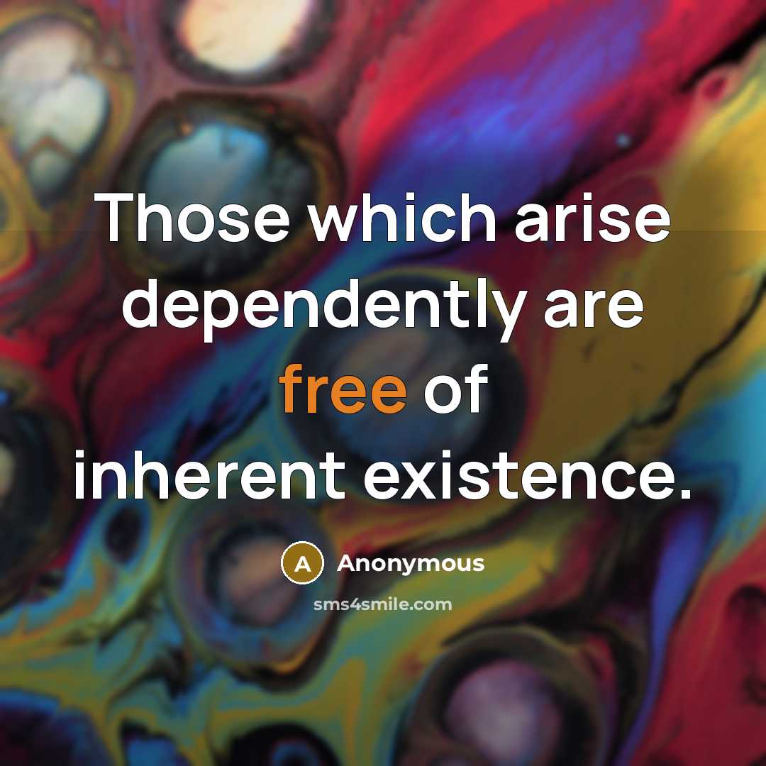 “Those which arise dependently are free of inherent existence.” quote by Anonymous