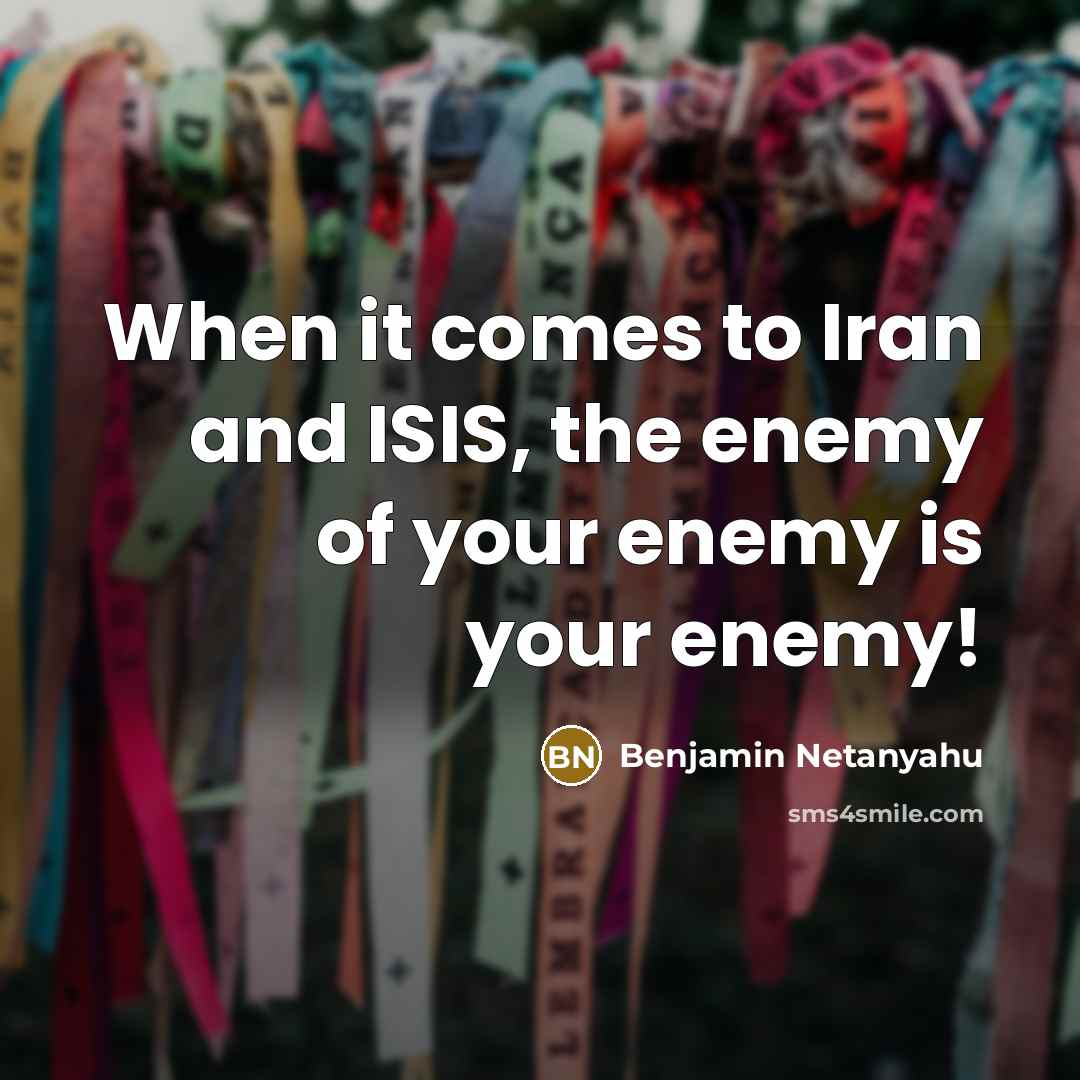 “When it comes to Iran and ISIS, the enemy of your enemy is your enemy!” quote by Benjamin Netanyahu