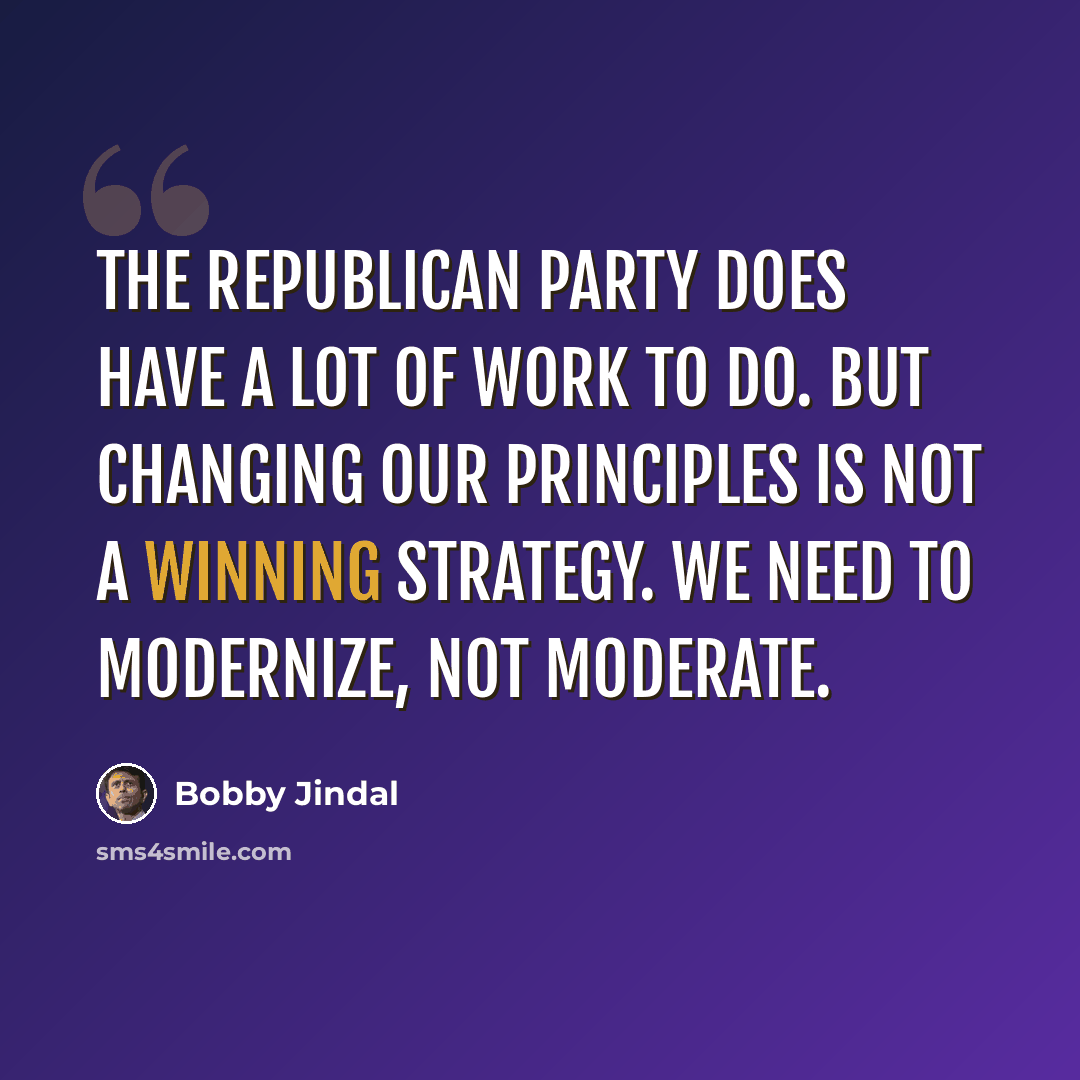 “The Republican party does have a lot of work to do. But changing our principles is not a winning strategy. We need to modernize, not moderate.” quote by Bobby Jindal