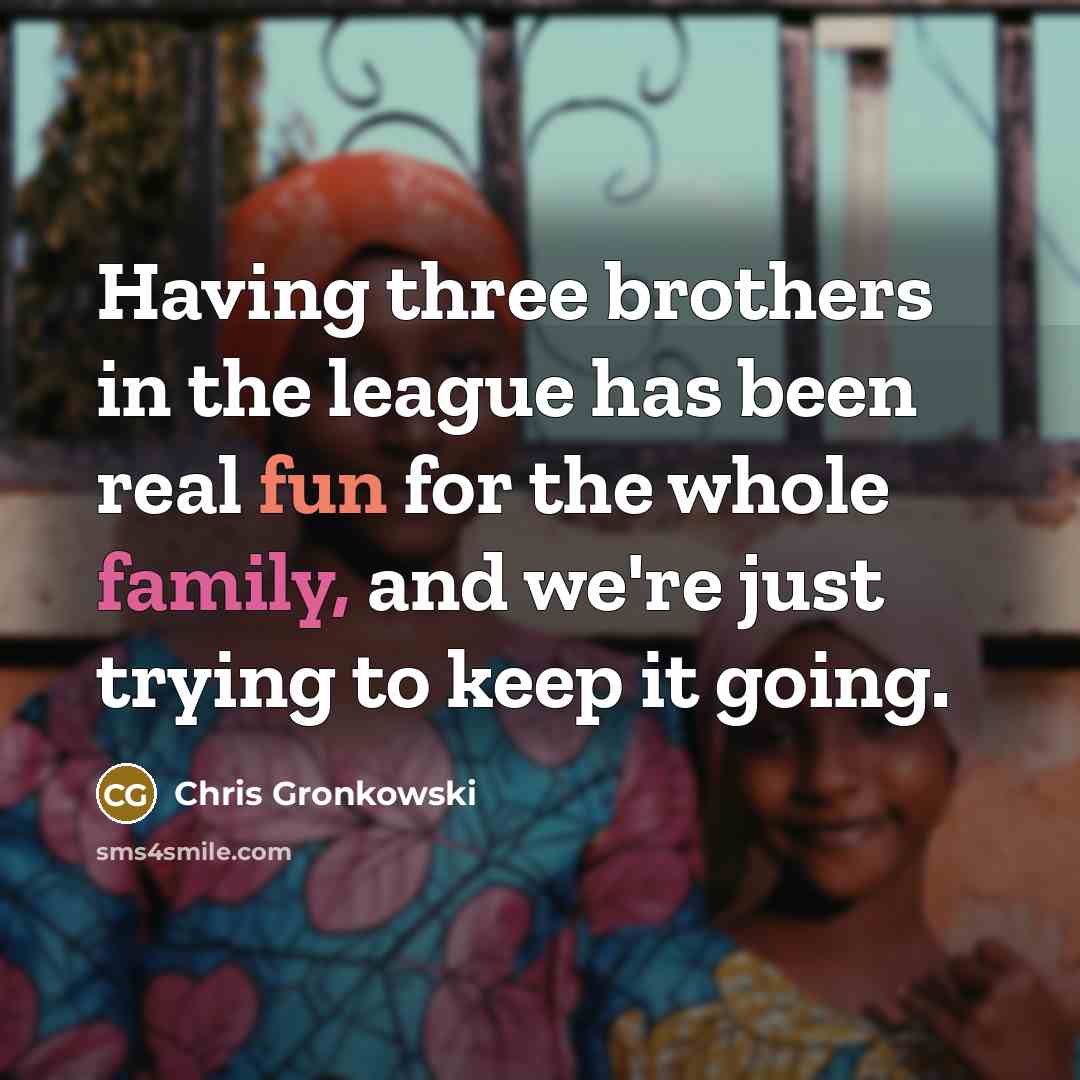 “Having three brothers in the league has been real fun for the whole family, and we're just trying to keep it going.” quote by Chris Gronkowski