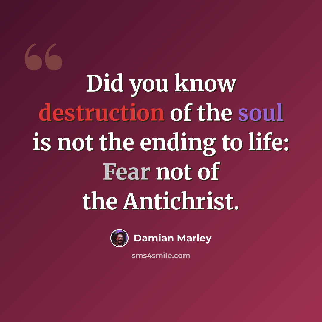 “Did you know destruction of the soul is not the ending to life: Fear not of the Antichrist.” quote by Damian Marley