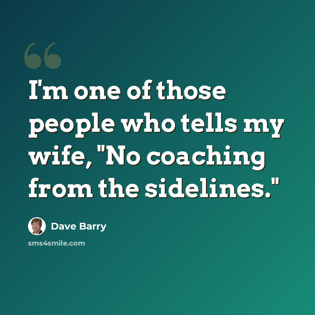 “I'm one of those people who tells my wife, "No coaching from the sidelines."” quote by Dave Barry