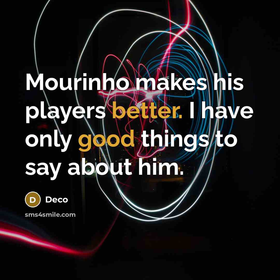 “Mourinho makes his players better. I have only good things to say about him.” quote by Deco