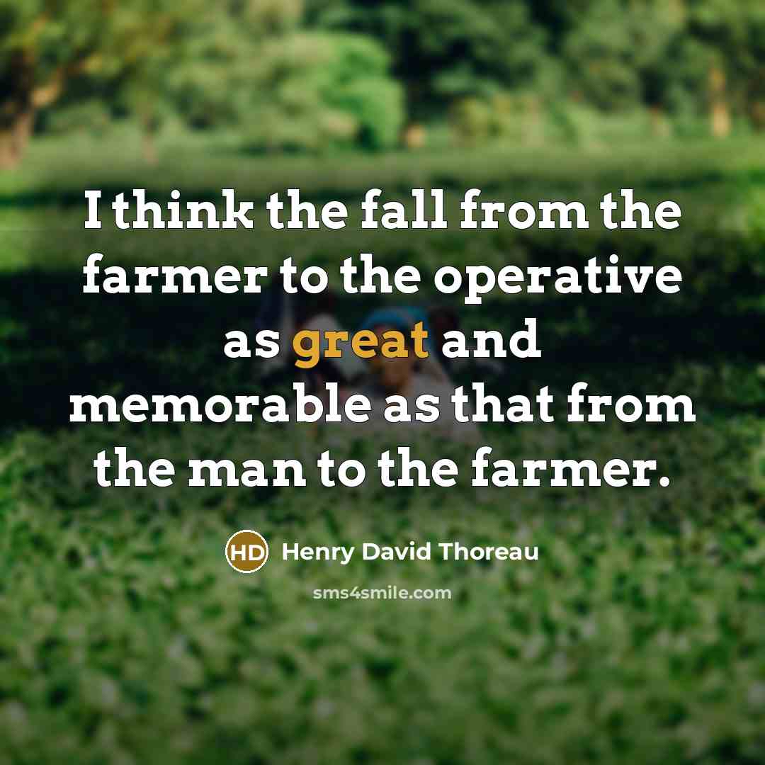 “I think the fall from the farmer to the operative as great and memorable as that from the man to the farmer.” quote by Henry David Thoreau