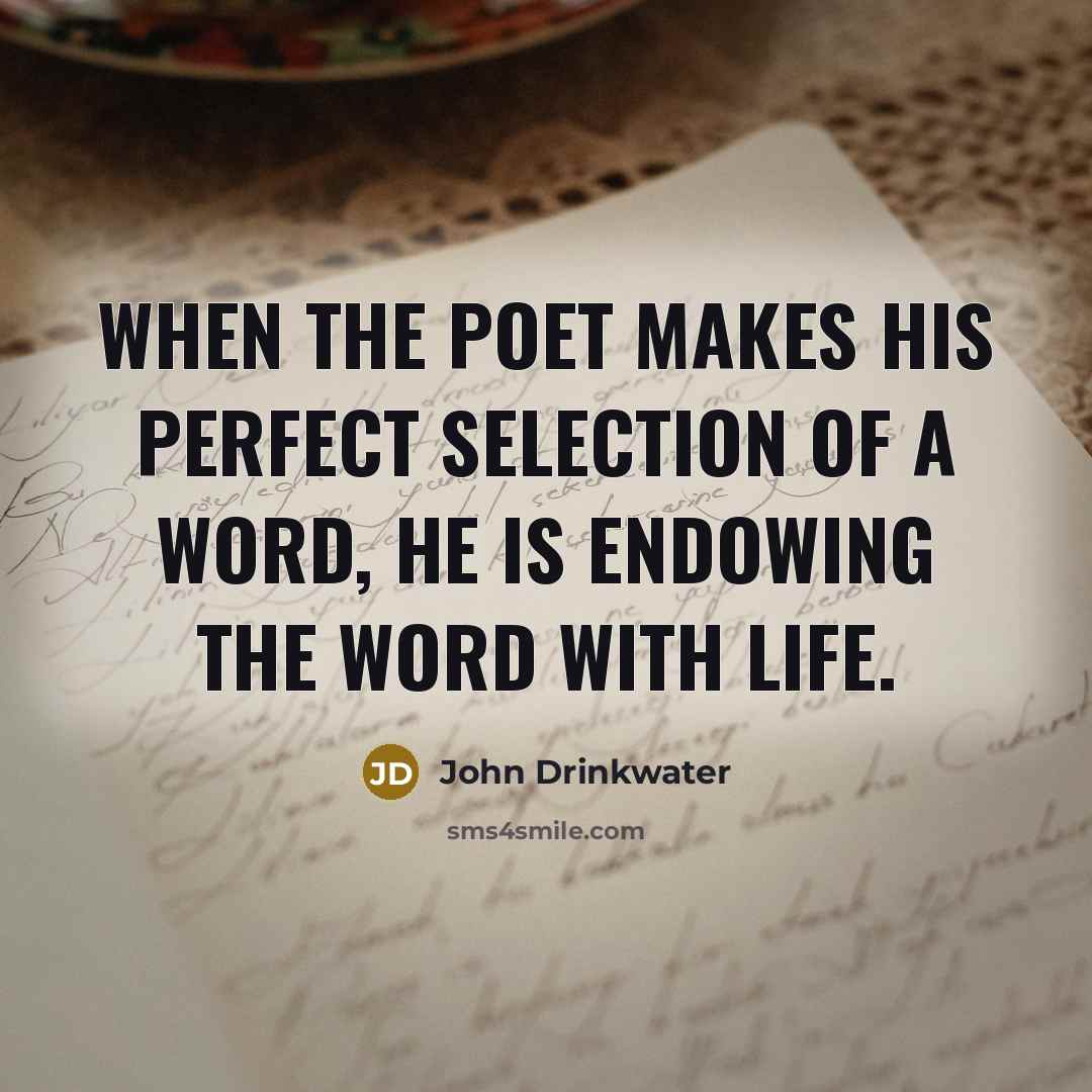 “When the poet makes his perfect selection of a word, he is endowing the word with life.” quote by John Drinkwater