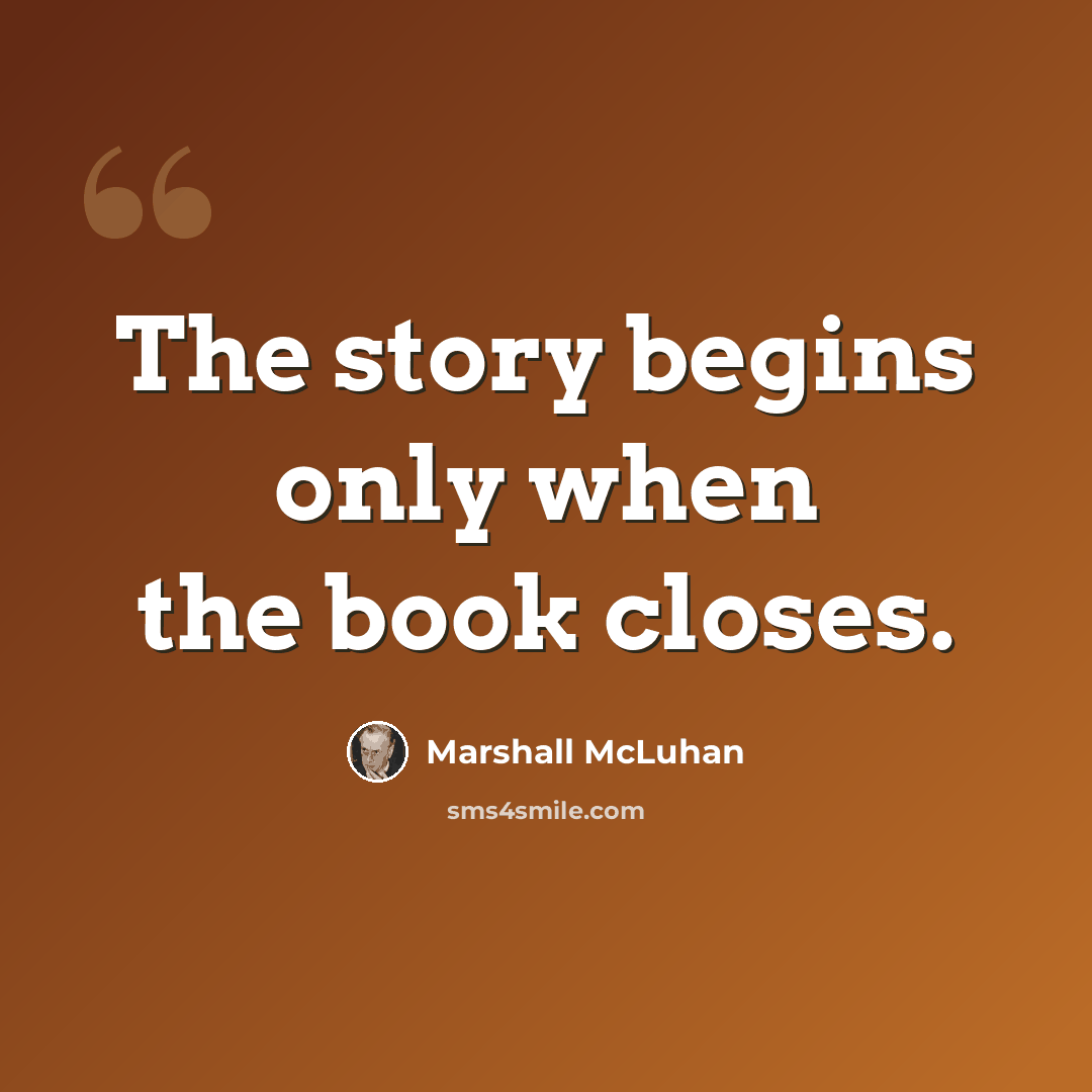 “The story begins only when the book closes.” quote by Marshall McLuhan