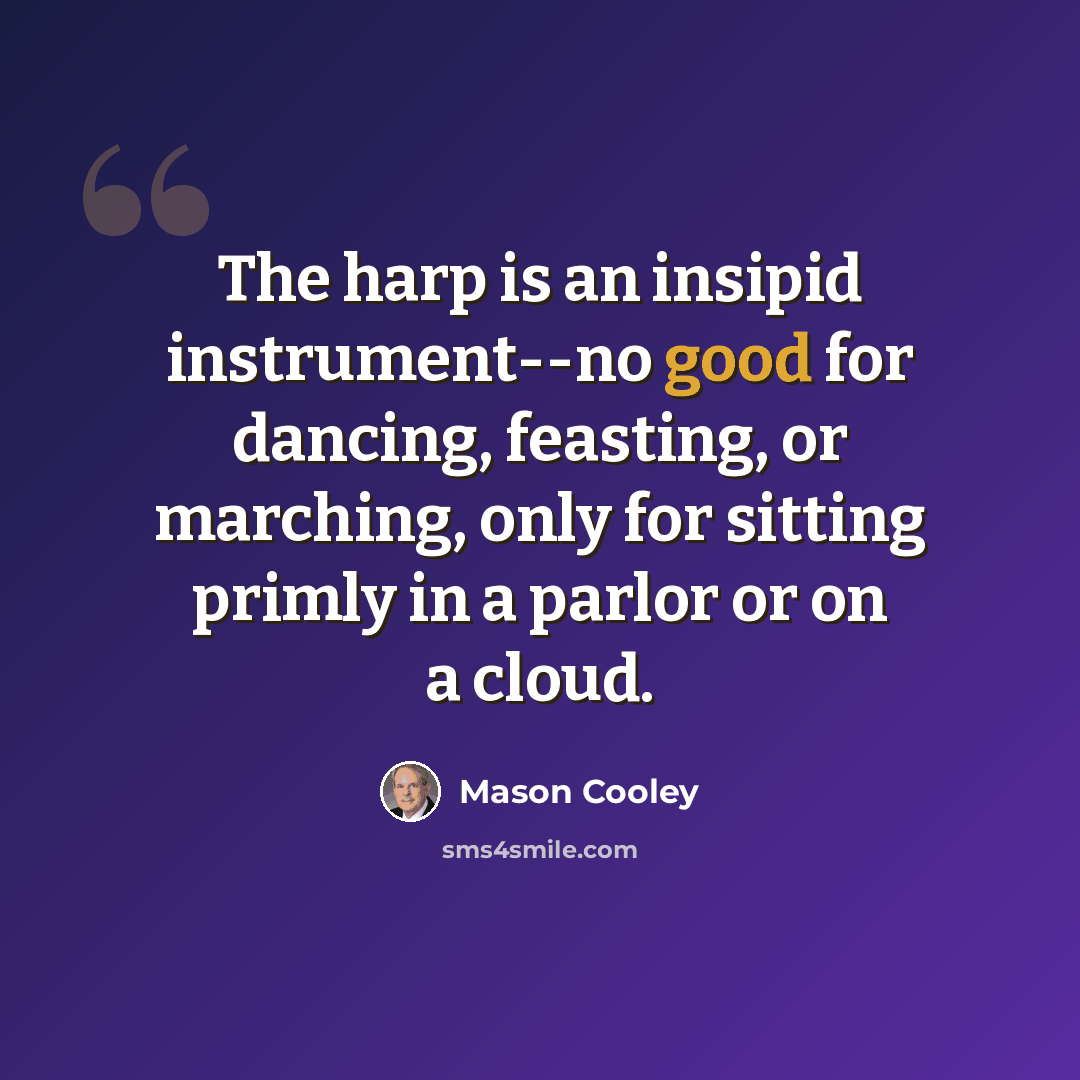 “The harp is an insipid instrument--no good for dancing, feasting, or marching, only for sitting primly in a parlor or on a cloud.” quote by Mason Cooley