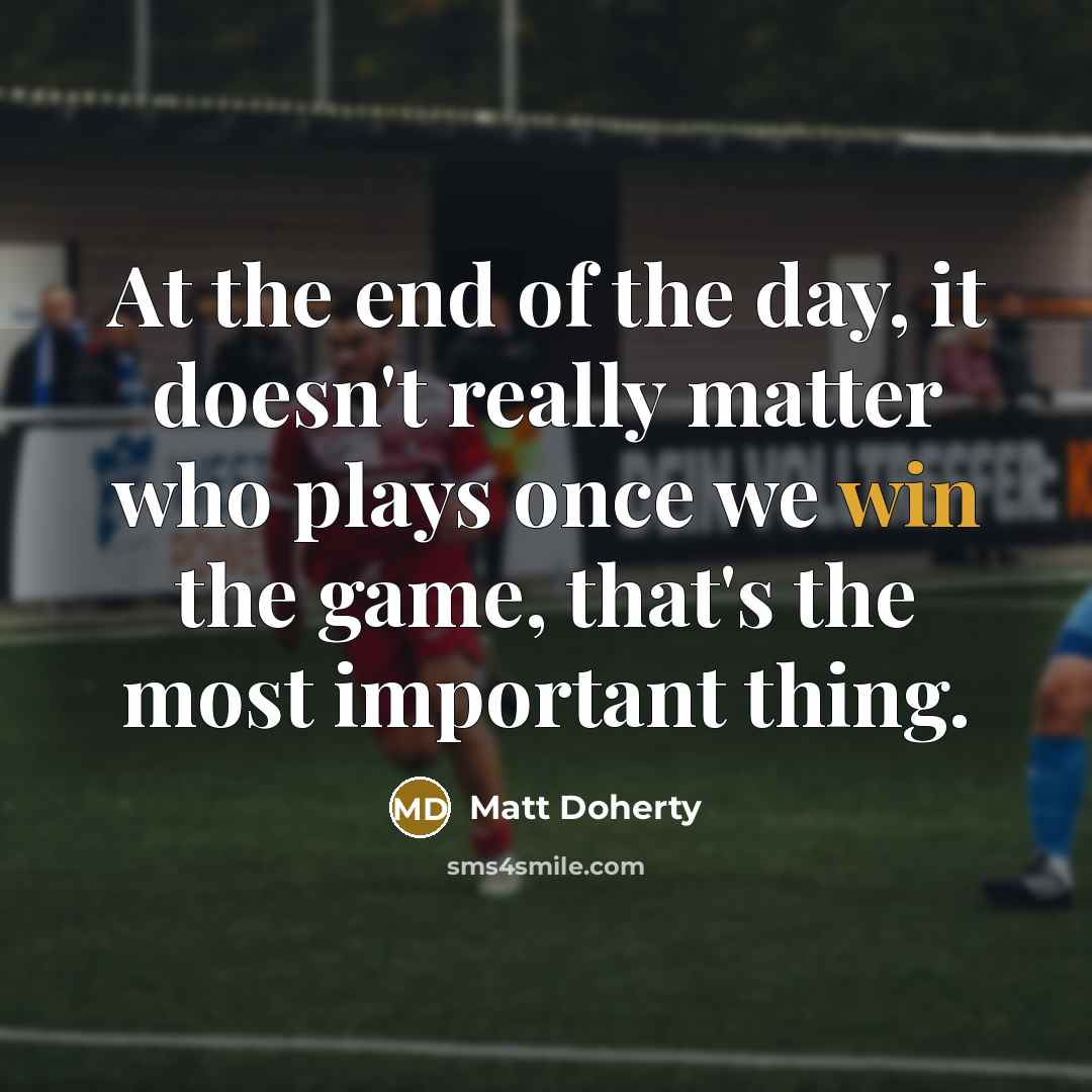 “At the end of the day, it doesn't really matter who plays once we win the game, that's the most important thing.” quote by Matt Doherty