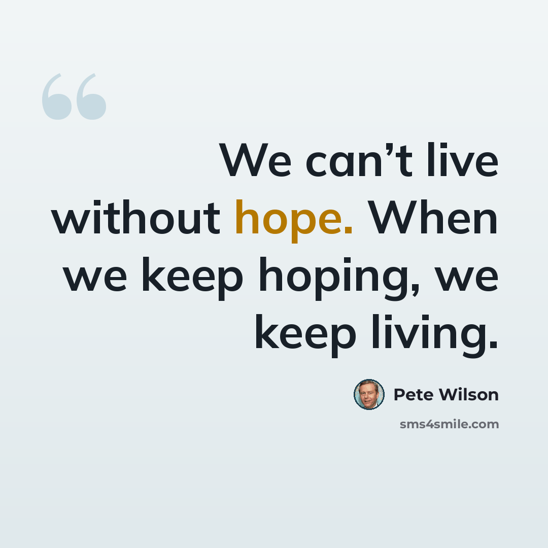 “We can’t live without hope. When we keep hoping, we keep living.” quote by Pete Wilson