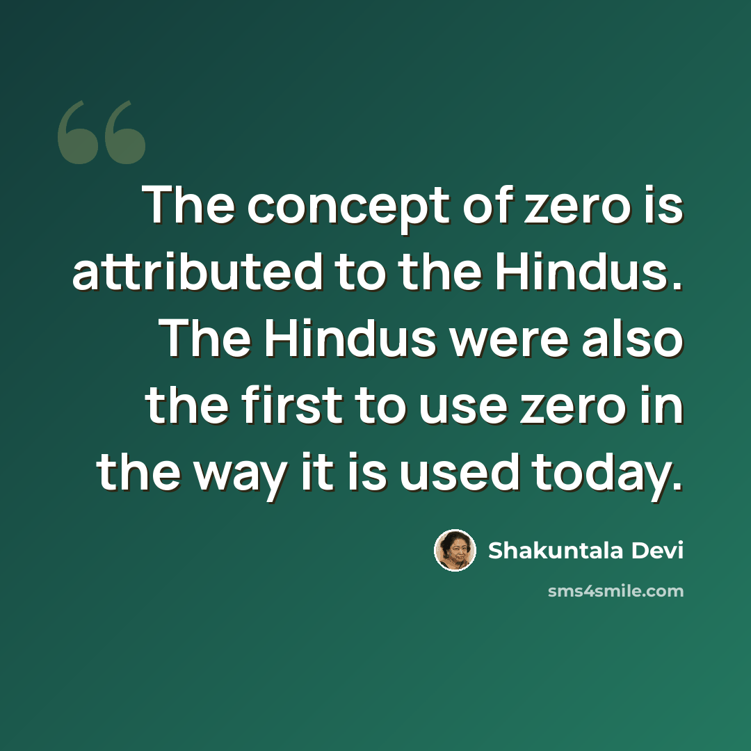 “The concept of zero is attributed to the Hindus. The Hindus were also the first to use zero in the way it is used today.” quote by Shakuntala Devi