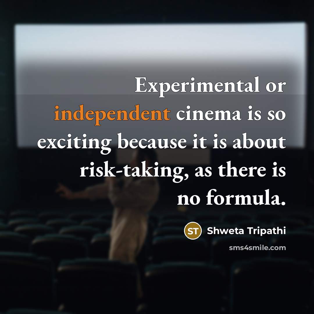 “Experimental or independent cinema is so exciting because it is about risk-taking, as there is no formula.” quote by Shweta Tripathi