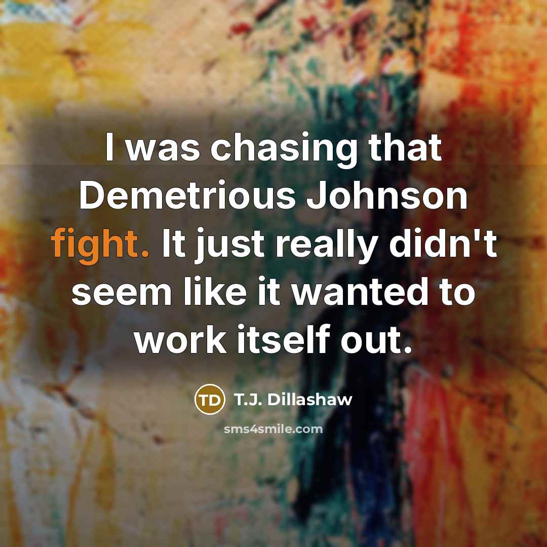 “I was chasing that Demetrious Johnson fight. It just really didn't seem like it wanted to work itself out.” quote by T.J. Dillashaw