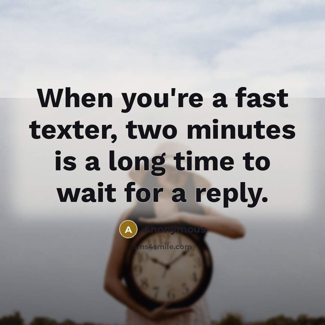 “When you're a fast texter, two minutes is a long time to wait for a reply.” quote by Anonymous