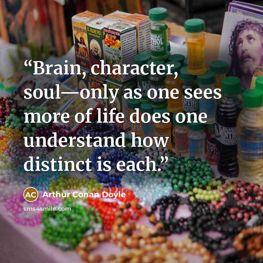 “Brain, character, soul—only as one sees more of life does one understand how distinct is each.” quote by Arthur Conan Doyle