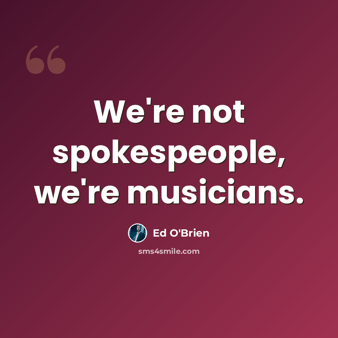 “We're not spokespeople, we're musicians.” quote by Ed O'Brien