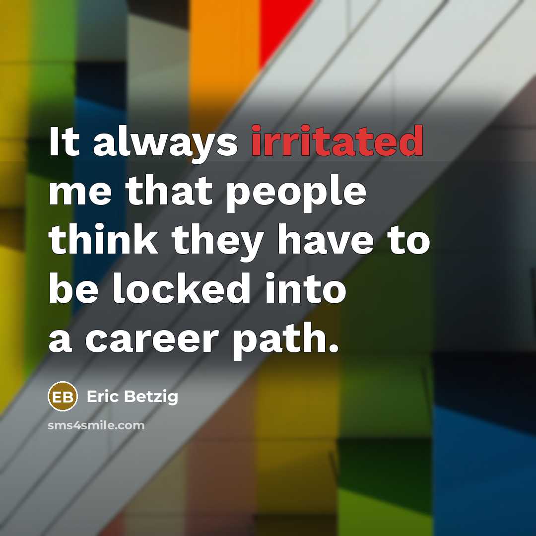 “It always irritated me that people think they have to be locked into a career path.” quote by Eric Betzig