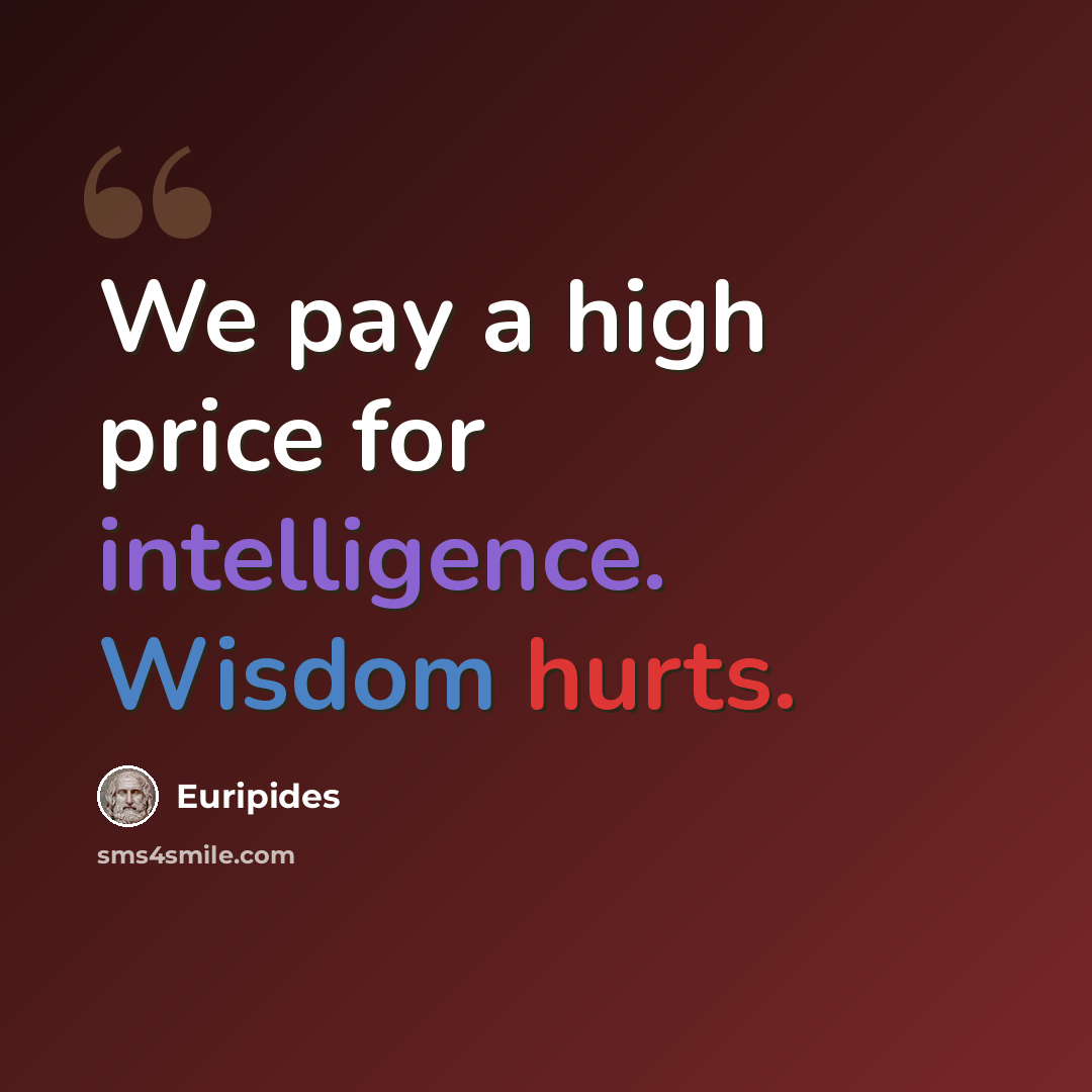 “We pay a high price for intelligence. Wisdom hurts.” quote by Euripides