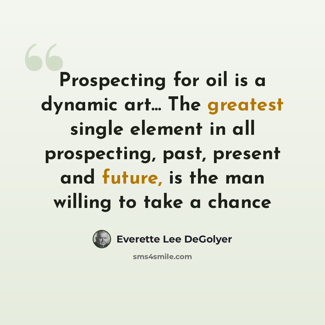 “Prospecting for oil is a dynamic art... The greatest single element in all prospecting, past, present and future, is the man willing to take a chance” quote by Everette Lee DeGolyer