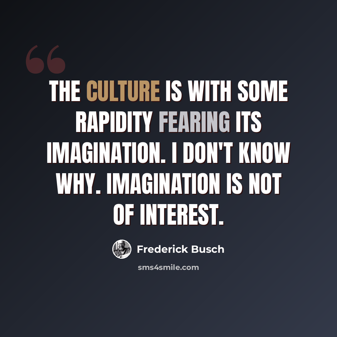 “The culture is with some rapidity fearing its imagination. I don't know why. Imagination is not of interest.” quote by Frederick Busch
