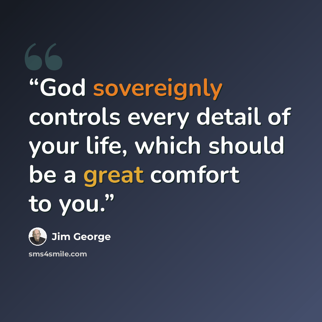 “God sovereignly controls every detail of your life, which should be a great comfort to you.” quote by Jim George
